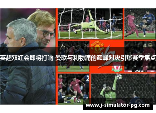 英超双红会即将打响 曼联与利物浦的巅峰对决引爆赛季焦点