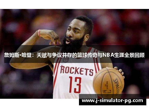 詹姆斯·哈登：天赋与争议并存的篮球传奇与NBA生涯全景回顾