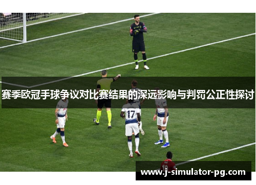 赛季欧冠手球争议对比赛结果的深远影响与判罚公正性探讨