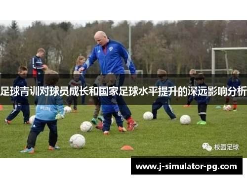 足球青训对球员成长和国家足球水平提升的深远影响分析