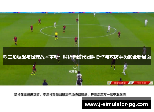 铁三角崛起与足球战术革新：解析新时代团队协作与攻防平衡的全新局面