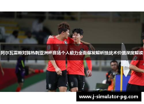 阿尔瓦雷斯对阵热刺亚洲杯赛场个人能力全面爆发解析技战术价值深度解读