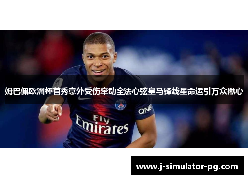 姆巴佩欧洲杯首秀意外受伤牵动全法心弦皇马锋线星命运引万众揪心