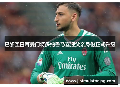 巴黎圣日耳曼门将多纳鲁马喜迎父亲身份正式升级