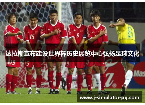 达拉斯宣布建设世界杯历史展览中心弘扬足球文化