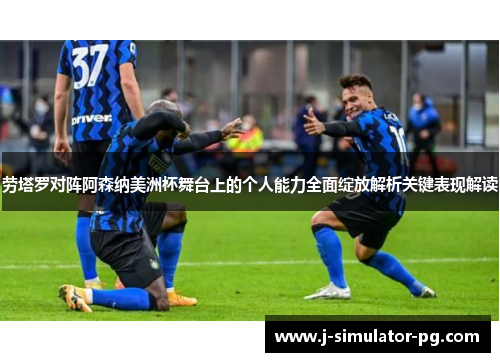 劳塔罗对阵阿森纳美洲杯舞台上的个人能力全面绽放解析关键表现解读