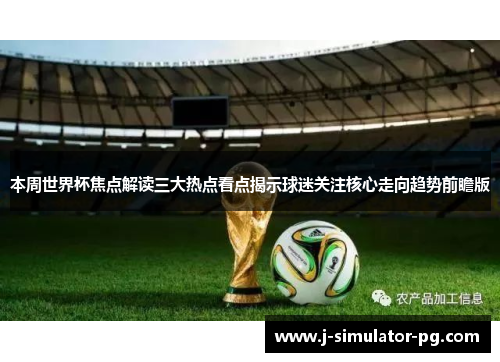 本周世界杯焦点解读三大热点看点揭示球迷关注核心走向趋势前瞻版