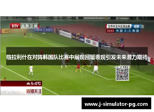 格拉利什在对阵韩国队比赛中展现回暖表现引发未来潜力期待