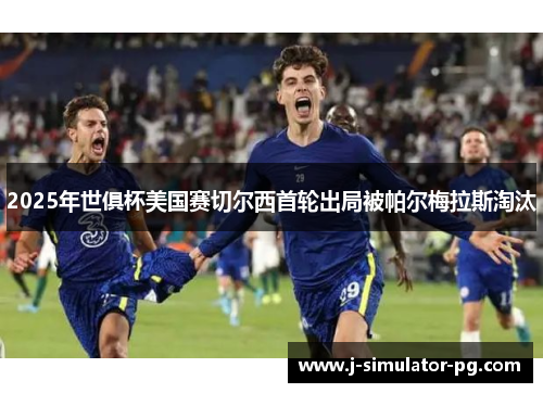2025年世俱杯美国赛切尔西首轮出局被帕尔梅拉斯淘汰